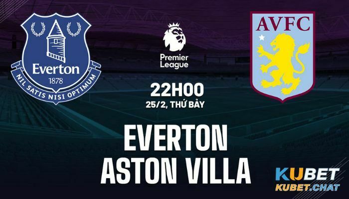 Soi kèo Everton vs Aston Villa 25/2 vào lúc 22h00 cùng Kubet 1 Tìm hiểu soi kèo Everton vs Aston Villa 25/2