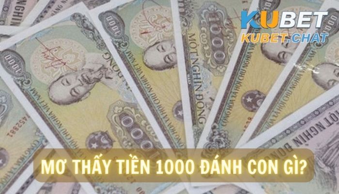 Mơ thấy tiền 1000 đánh con gì? Giấc mơ mang điềm tốt hay xấu